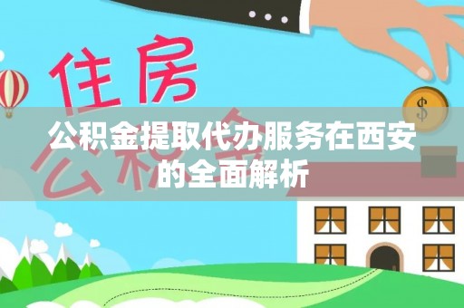 三江公积金提取代办服务在西安的全面解析