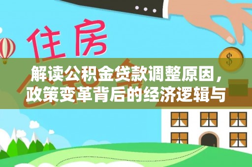 三江解读公积金贷款调整原因，政策变革背后的经济逻辑与民生影响